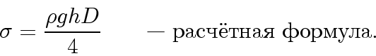 \begin{displaymath}\hspace*{95pt}\sigma={\rho ghD\over4}\qquad\text{- расчётная формула.}\end{displaymath}