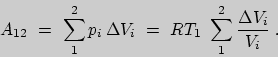 \begin{displaymath}A_{12}\ =\ \sum_1^2 p_{i}\, \Delta V_{i}\ =\ RT_1\ \sum_1^2{\Delta V_{i}\over V_i}\;.\end{displaymath}