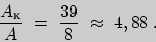 \begin{displaymath}\frac{A_{\text{к}}}{A}\ =\ \frac{39}{8}\ \approx\ 4,88\;.\end{displaymath}