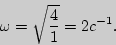 \begin{displaymath}\omega=\sqrt{4\over 1}=2c^{-1}.\end{displaymath}