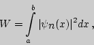 \begin{displaymath}W=\int\limits_a^b{\vert\psi_{\displaystyle n}(x)\vert^2 dx}\,,\end{displaymath}