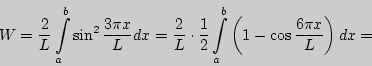 \begin{displaymath}W={2\over L}\int\limits_a^b{\sin^2{3\pi x\over L}dx}={2\over ...

...\over 2}

\int\limits_a^b{\left(1-\cos{6\pi x\over L}\right)dx}=\end{displaymath}