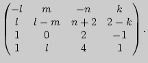 $\displaystyle \left(\begin{matrix}-l&m&-n&k\cr l&l-m&n+2&2-k\cr 1&0&2&-1\cr
1&l&4&1\end{matrix}\right).
$