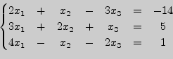 \begin{displaymath}\begin{cases}\begin{matrix}2x_1&+&x_2&-&3x_3&=&-14\cr
3x_1&+&2x_2&+&x_3&=&5\cr
4x_1&-&x_2&-&2x_3&=&1\end{matrix}\end{cases}\end{displaymath}