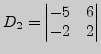 $ D_2=\left\vert
\begin{matrix}-5&6 -2&2\\
\end{matrix}\right\vert$