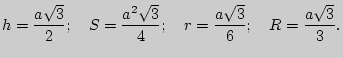 $\displaystyle h = \frac{a\sqrt 3 }{2};
\quad
S = \frac{a^2\sqrt 3 }{4};
\quad
r = \frac{a\sqrt 3 }{6};
\quad
R = \frac{a\sqrt 3 }{3}.
$