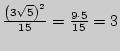 $ \frac{\left( {3\sqrt 5 }
\right)^2}{15} = \frac{9 \cdot 5}{15} = 3$