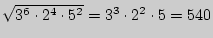 $ \sqrt {3^6 \cdot 2^4 \cdot
5^2} = 3^3 \cdot 2^2 \cdot 5 = 540$