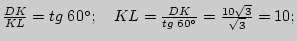 $ \frac{DK}{KL} = tg\;60^{\circ};
\quad
KL = \frac{DK}{tg\;60^{\circ}} = \frac{10\sqrt 3 }{\sqrt 3 } = 10;$