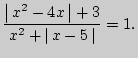 $\displaystyle \frac{\left\vert { x^2 - 4x } \right\vert + 3}{x^2 + \left\vert { x - 5 } \right\vert} =
1.
$