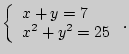 $\displaystyle \left\{ {\begin{array}{l}
x + y = 7 \\
x^2 + y^2 = 25 \\
\end{array}} \right..
$