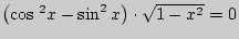 $ \left( {\cos {\kern 1pt} ^2x - \sin
^2x} \right) \cdot \sqrt {1 - x^2} = 0$