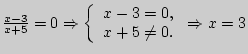 $ \frac{x - 3}{x + 5} = 0 \Rightarrow \left\{ {\begin{array}{l}
x - 3 = 0, \\
x + 5 \ne 0. \\
\end{array}} \right. \Rightarrow x = 3$