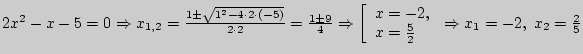 $ 2x^2 - x - 5 = 0 \Rightarrow x_{1,2} = \frac{1\pm \sqrt {1^2 - 4 \cdot 2
\cdot...
... \frac{5}{2} \\
\end{array}} \right. \Rightarrow x_1 = - 2,\;x_2 = \frac{2}{5}$