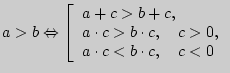 $ a > b \Leftrightarrow \left[ {\begin{array}{l}
a + c > b + c, \\
a \cdot c > ...
...t c,\quad c > 0, \\
a \cdot c < b \cdot c,\quad c < 0 \\
\end{array}} \right.$