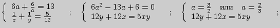 $\displaystyle \left\{ {\begin{array}{l}
6a + \frac{6}{a} = 13 \\
\frac{1}{x} +...
...d \quad a = \frac{2}{3} \\
12y + 12x = 5xy \\
\end{array}} \right.\quad ;
$