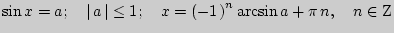 $ \sin x = a;\quad \left\vert { a } \right\vert \le 1;\quad x = \left(
{ - 1{\kern 1pt} } \right)^n\arcsin a + \pi  n,\quad n \in {\rm Z}$