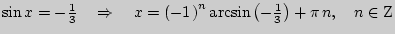 $ \sin x = - \frac{1}{3}\quad
\Rightarrow \quad x = \left( { - 1{\kern 1pt} } \right)^n\arcsin \left( { -
\frac{1}{3}} \right) + \pi  n,\quad n \in {\rm Z}$