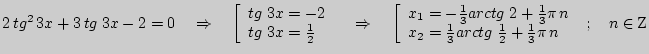 $ 2 tg^2 3x + 3 tg\;3x - 2 = 0\quad \Rightarrow \quad \left[
{\begin{array}{l...
...\frac{1}{2} + \frac{1}{3}\pi  n \\
\end{array}} \right.\;;\quad n \in {\rm Z}$