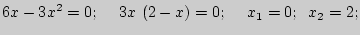 $\displaystyle 6x - 3x^2 = 0;\quad \;3x \left( {2 - x} \right) = 0;\quad \;x_1 = 0;\;\;x_2
= 2;
$
