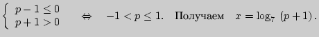 $\displaystyle \left\{ {\begin{array}{l}
p - 1 \le 0 \\
p + 1 > 0 \\
\end{arra...
... 1 < p \le 1. \quad\mbox{} \quad
x = \log _7  \left( {p + 1} \right).
$