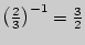 $ \left(
{\frac{2}{3}} \right)^{ - 1} = \frac{3}{2}$