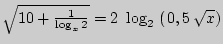 $ \sqrt {10 + \frac{1}{\log _x 2}} = 2  \log _2
 \left( {{\kern 1pt} 0,5 \sqrt x } \right)$