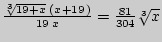 $ \frac{\sqrt[{3 }]{19 +
x} {\kern 1pt} \left( {x + 19{\kern 1pt} } \right)}{19{\kern 1pt} {\kern
1pt} x} = \frac{81}{304}\sqrt[{3 }]{x}$