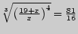 $ \sqrt[{3}]{\left( {\frac{19 + x}{x}} \right)^4} = \frac{81}{16}$