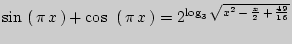 $ \sin  \left( { \pi  x } \right) + \cos  {\kern
1pt} \left( { \pi  x } \right) = 2^{\log _3 \sqrt {x^2  -
 \frac{x}{2}  +  \frac{49}{16}} }$