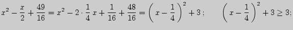$\displaystyle x^2 - \frac{x}{2} + \frac{49}{16} = x^2 - 2 \cdot \frac{1}{4} x ...
... \right)^2 +
3 ;\quad \quad \left( { x - \frac{1}{4} } \right)^2 + 3 \ge 3;
$