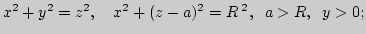 $ x^2+y^2=z^2, \;\;\;  x^2+(z-a)^2=R^{\;2},\;\;a>R,\;\; y>0;$