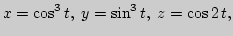 $\displaystyle x=\cos^3 t,\; y=\sin^3 t,\; z=\cos 2 t,
$