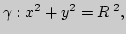 $ \gamma: x^2+y^2=R^{\;2},$