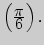 $\left({\displaystyle \pi\over\displaystyle 6}\right).$