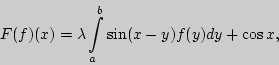 \begin{displaymath}
F(f)(x)=\lambda \int\limits_a^b\sin(x-y)f(y)dy+\cos x,
\end{displaymath}