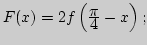 $F(x)=2f\left({\displaystyle \pi\over\displaystyle 4}-x\right);$