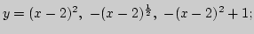 $y=(x-2)^2, -(x-2)^{1\over 2}, -(x-2)^2+1;$