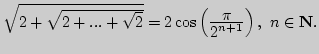 $\sqrt{2+\sqrt{2+...+\sqrt{2}}}=2\cos\left({\displaystyle \pi\over\displaystyle 2^{n+1}}\right),\
n\in{\bf N}.$