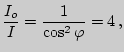 $\displaystyle {I_o\over I}={1\over \cos^2\varphi}=4 ,$