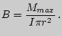 $\displaystyle B={M_{max}\over I\pi r^2} .$
