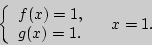 \begin{displaymath}
\left\{ {\begin{array}{l}
f(x) = 1, \\
g(x) = 1. \\
\end{array}} \right.
\quad
x = 1.
\end{displaymath}
