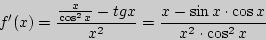 \begin{displaymath}
{f}'(x) = \frac{\frac{x}{\cos ^2x} - tgx}{x^2} = \frac{x - \sin x \cdot \cos
x}{x^2 \cdot \cos ^2x}
\end{displaymath}