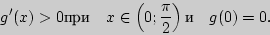 \begin{displaymath}
{g}'(x) > 0{}{}{}
\quad
x \in \left( {0;\frac{\pi }{2}} \right){}
\quad
g(0) = 0.
\end{displaymath}