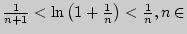 $\frac{1}{n + 1} < \ln \left( {1 +
\frac{1}{n}} \right) < \frac{1}{n},n \in $
