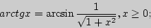 \begin{displaymath}
arctgx = \arcsin \frac{1}{\sqrt {1 + x^2} },x \ge 0;
\end{displaymath}