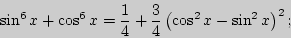 \begin{displaymath}
\sin ^6x + \cos ^6x = \frac{1}{4} + \frac{3}{4}\left( {\cos ^2x - \sin ^2x}
\right)^2;
\end{displaymath}