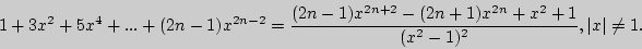 \begin{displaymath}
1 + 3x^2 + 5x^4 + ... + (2n - 1)x^{2n - 2} = \frac{(2n - 1)x...
...x^{2n} + x^2 + 1}{(x^2 - 1)^2},\left\vert x \right\vert \ne 1.
\end{displaymath}