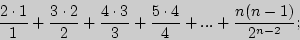 \begin{displaymath}
\frac{2 \cdot 1}{1} + \frac{3 \cdot 2}{2} + \frac{4 \cdot 3}{3} + \frac{5
\cdot 4}{4} + ... + \frac{n(n - 1)}{2^{n - 2}};
\end{displaymath}