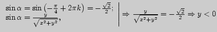 $\left. {\begin{array}{l}
\sin \alpha = \sin \left( { - \frac{\pi }{4} + 2\pi k...
...ightarrow \frac{y}{\sqrt {x^2 + y^2} } = -
\frac{\sqrt 2 }{2} \Rightarrow y < 0$